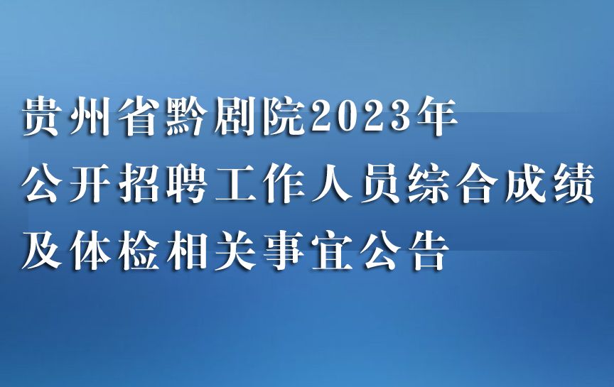 貴州省黔劇院2023年公開招聘工作人員綜合成績...