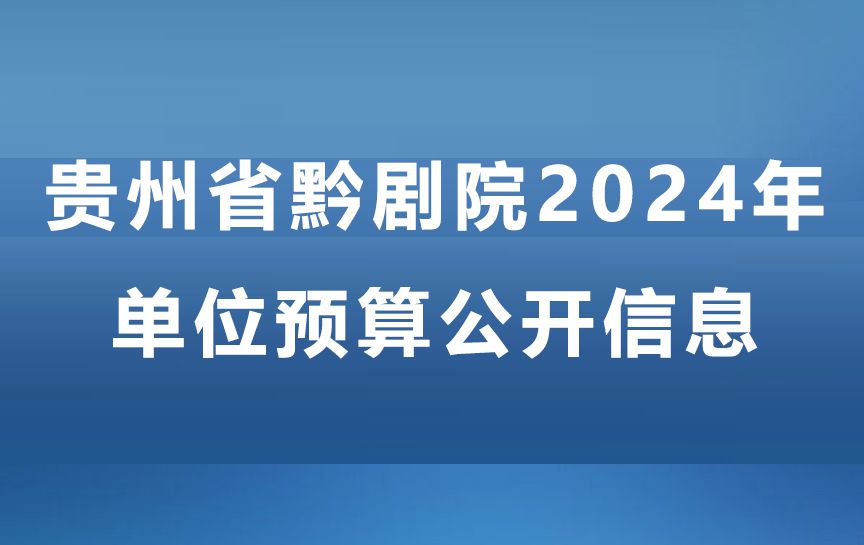 貴州省黔劇院2024年單位預(yù)算公開信息